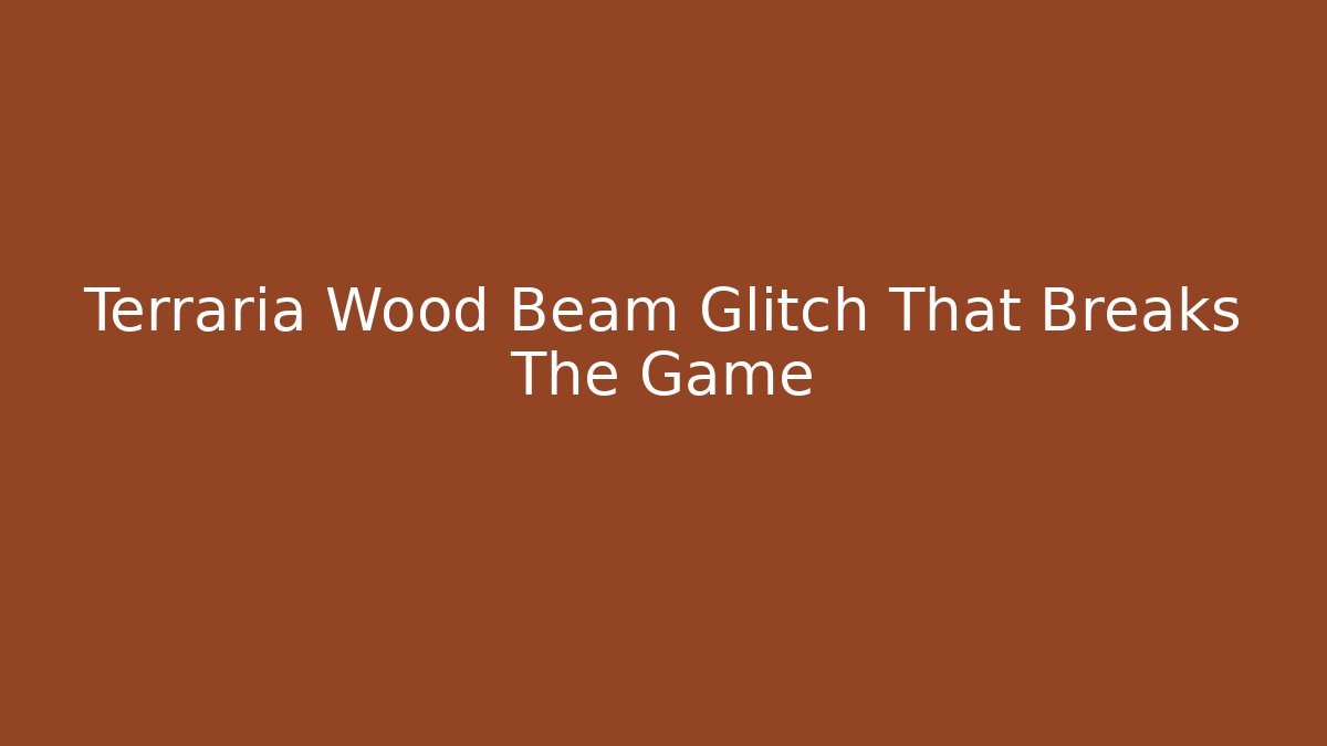 Terraria Wood Beam Glitch That Breaks The Game