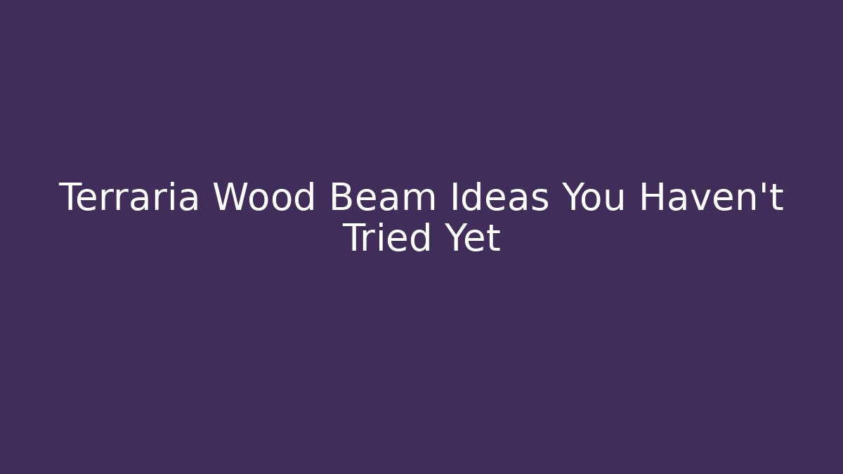 Terraria Wood Beam Ideas You Haven’t Tried Yet
