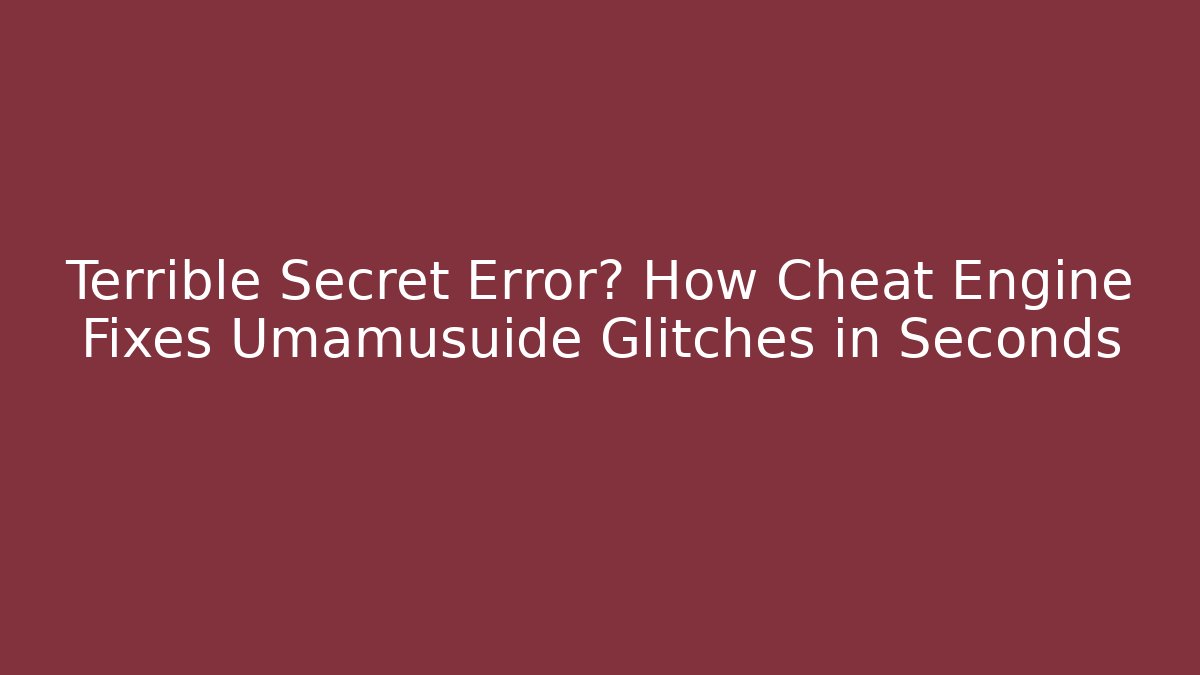 Terrible Secret Error? How Cheat Engine Fixes Umamusuide Glitches in Seconds - The Family Holidays