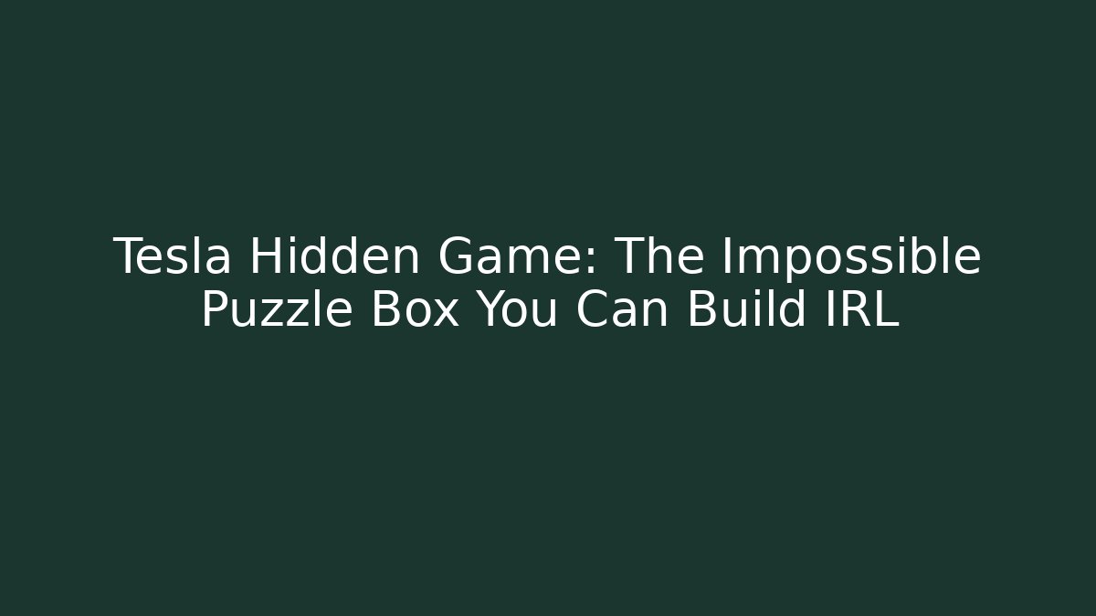 Tesla Hidden Game: The Impossible Puzzle Box You Can Build IRL