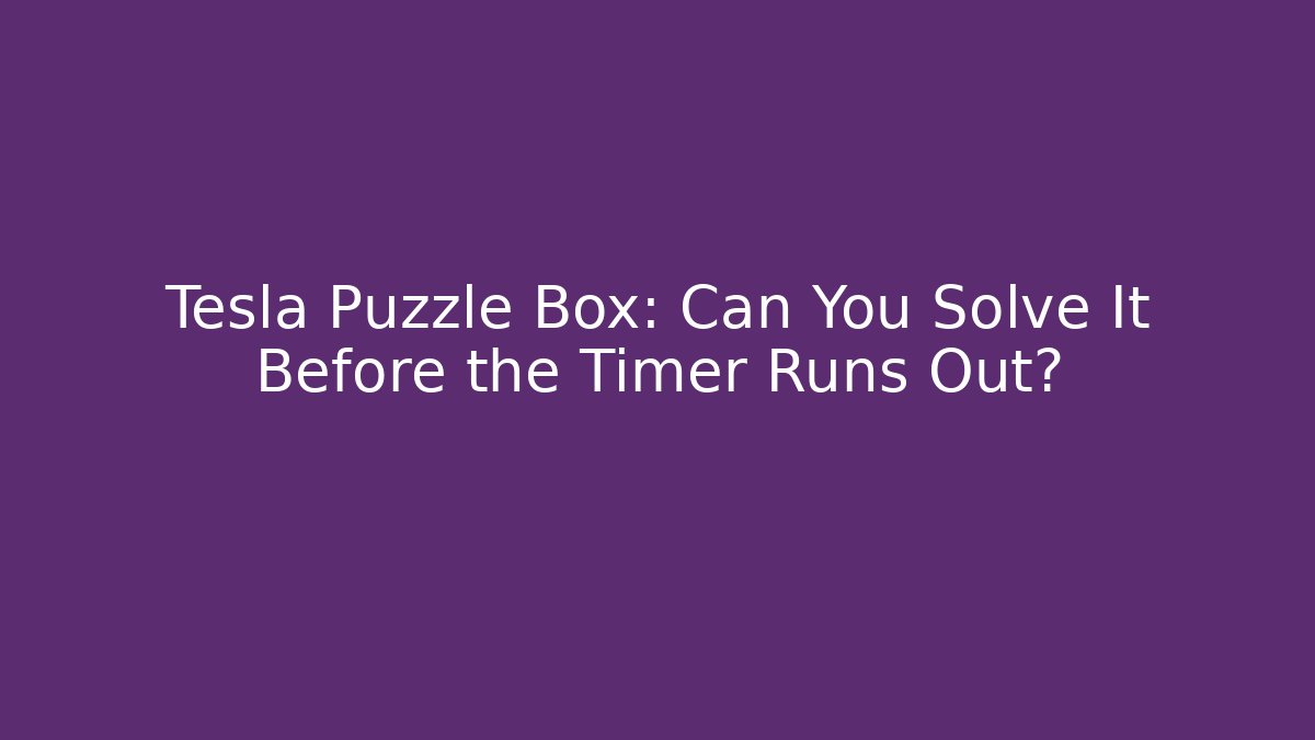 Tesla Puzzle Box: Can You Solve It Before the Timer Runs Out? - The Family Holidays