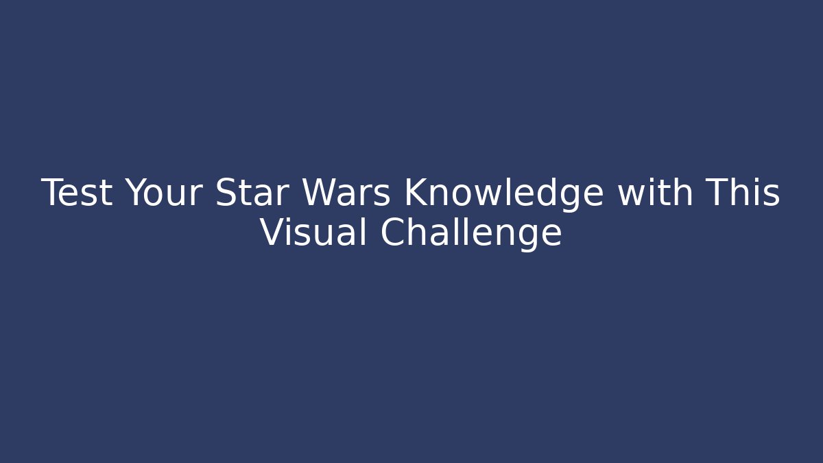 Test Your Star Wars Knowledge with This Visual Challenge
