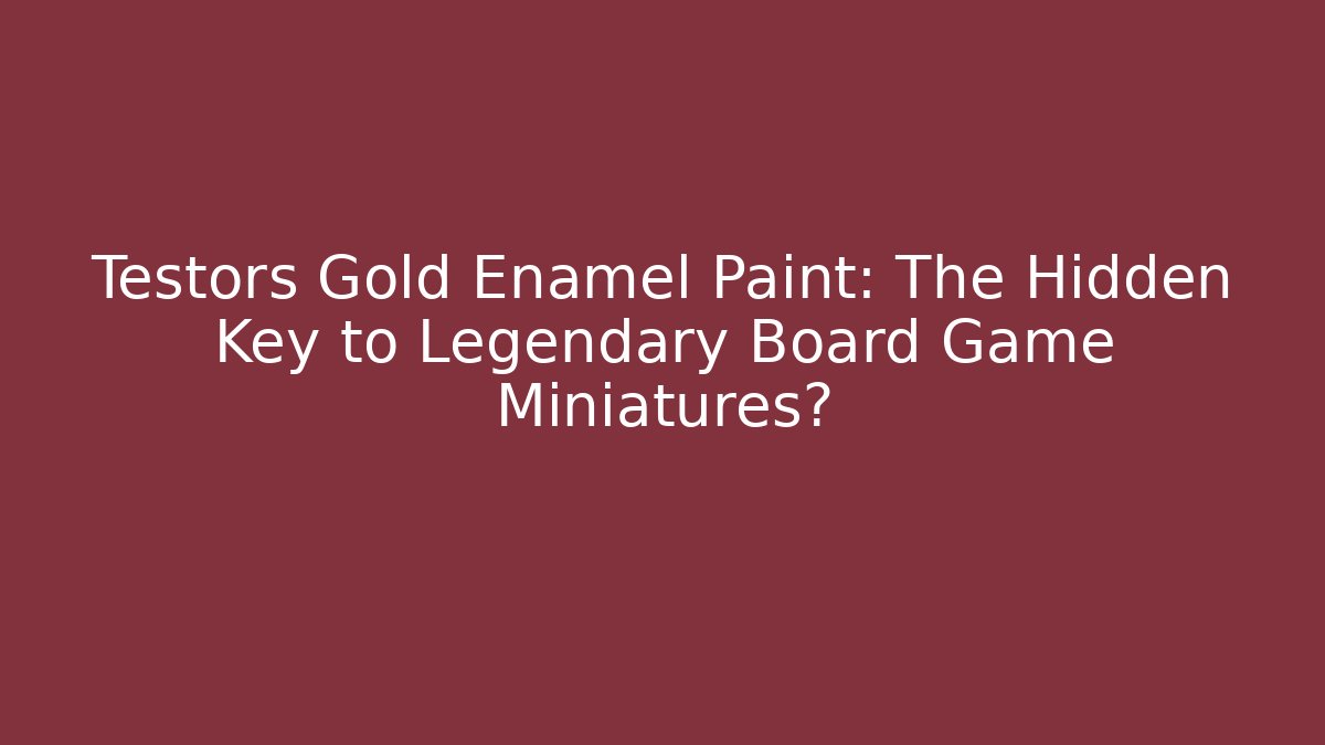 Testors Gold Enamel Paint: The Hidden Key to Legendary Board Game Miniatures?
