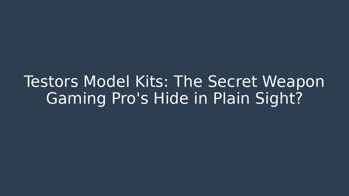 Testors Model Kits: The Secret Weapon Gaming Pro's Hide in Plain Sight?