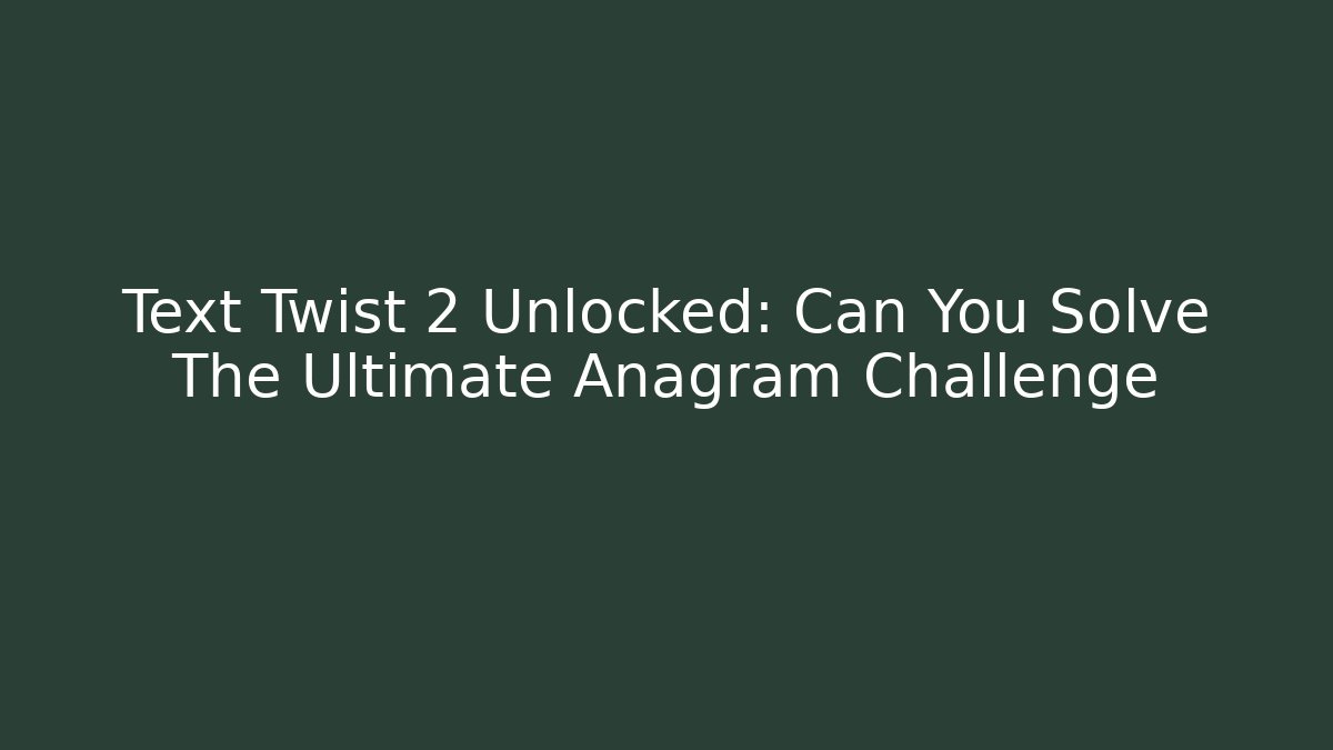 Text Twist 2 Unlocked: Can You Solve The Ultimate Anagram Challenge