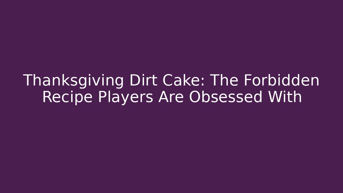 Thanksgiving Dirt Cake: The Forbidden Recipe Players Are Obsessed With