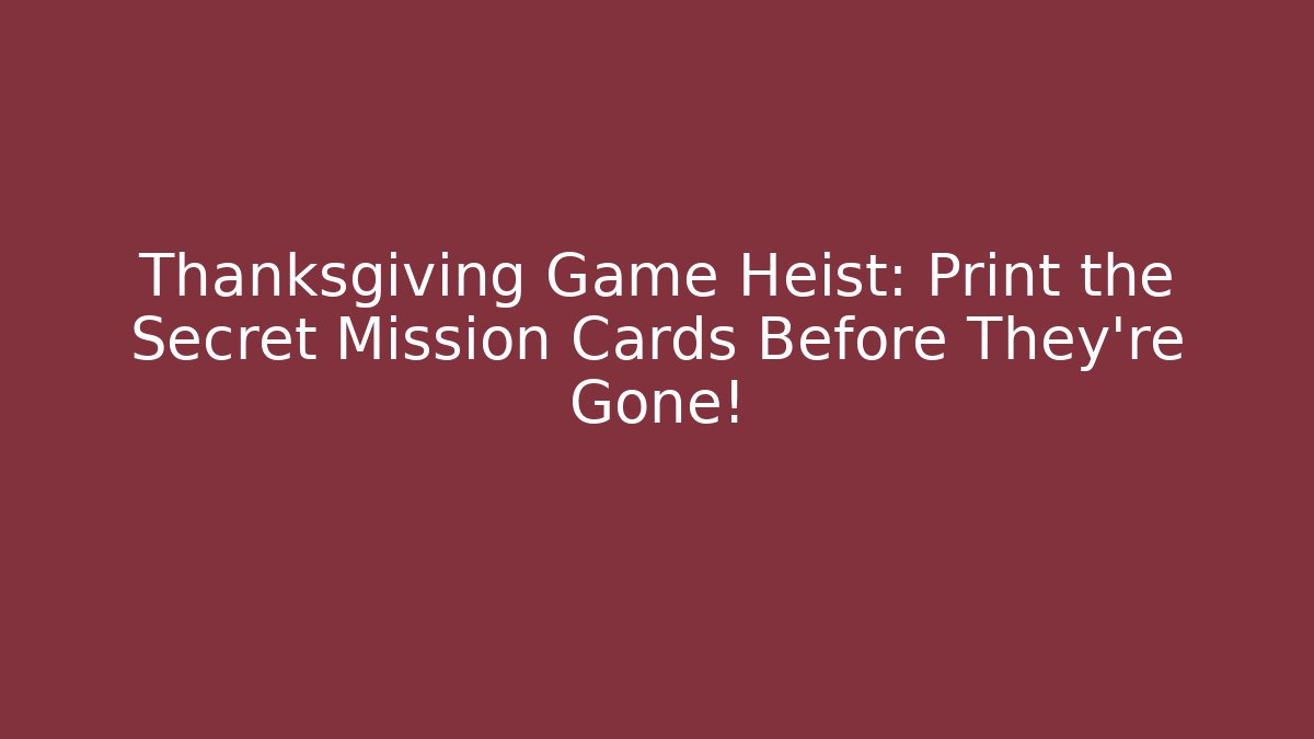 Thanksgiving Game Heist: Print the Secret Mission Cards Before They're Gone!