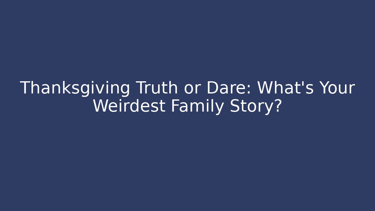 Thanksgiving Truth or Dare: What's Your Weirdest Family Story?
