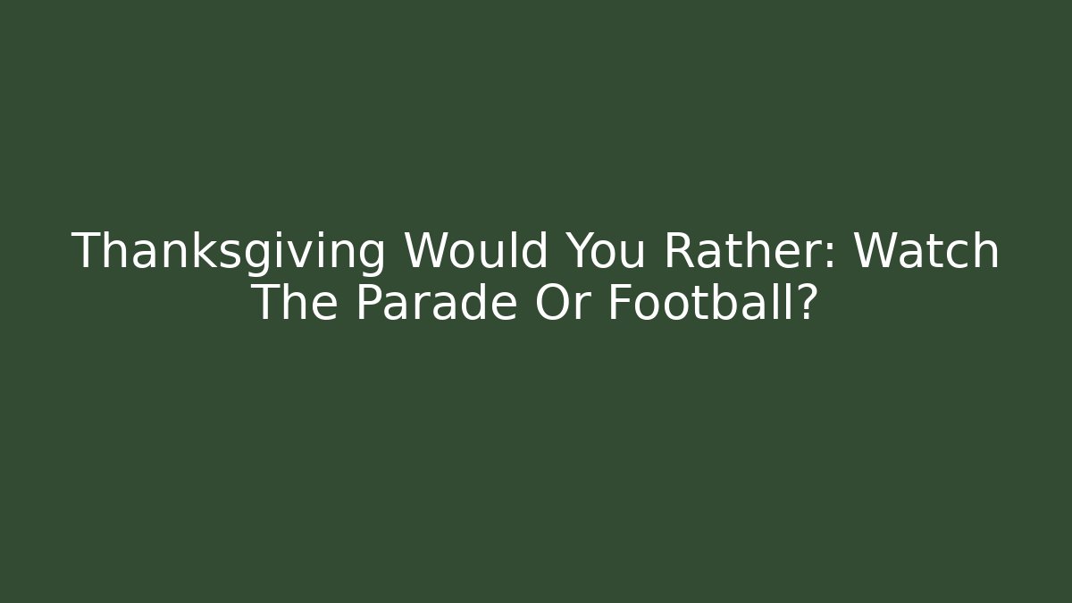 Thanksgiving Would You Rather: Watch The Parade Or Football?