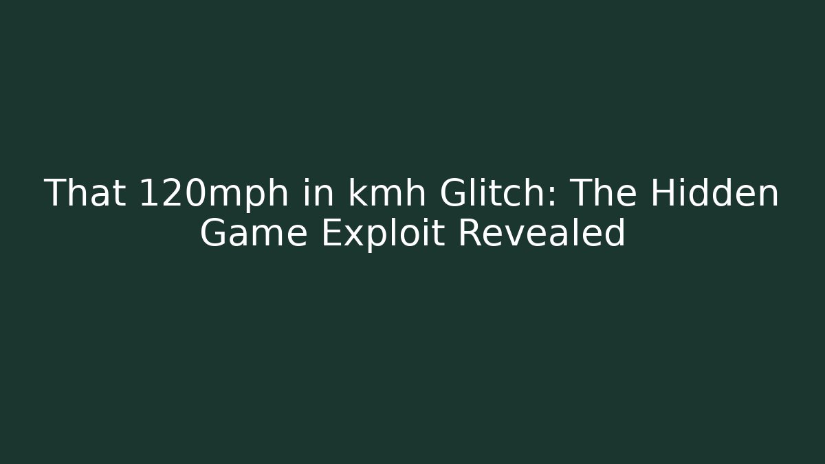 That 120mph in kmh Glitch: The Hidden Game Exploit Revealed