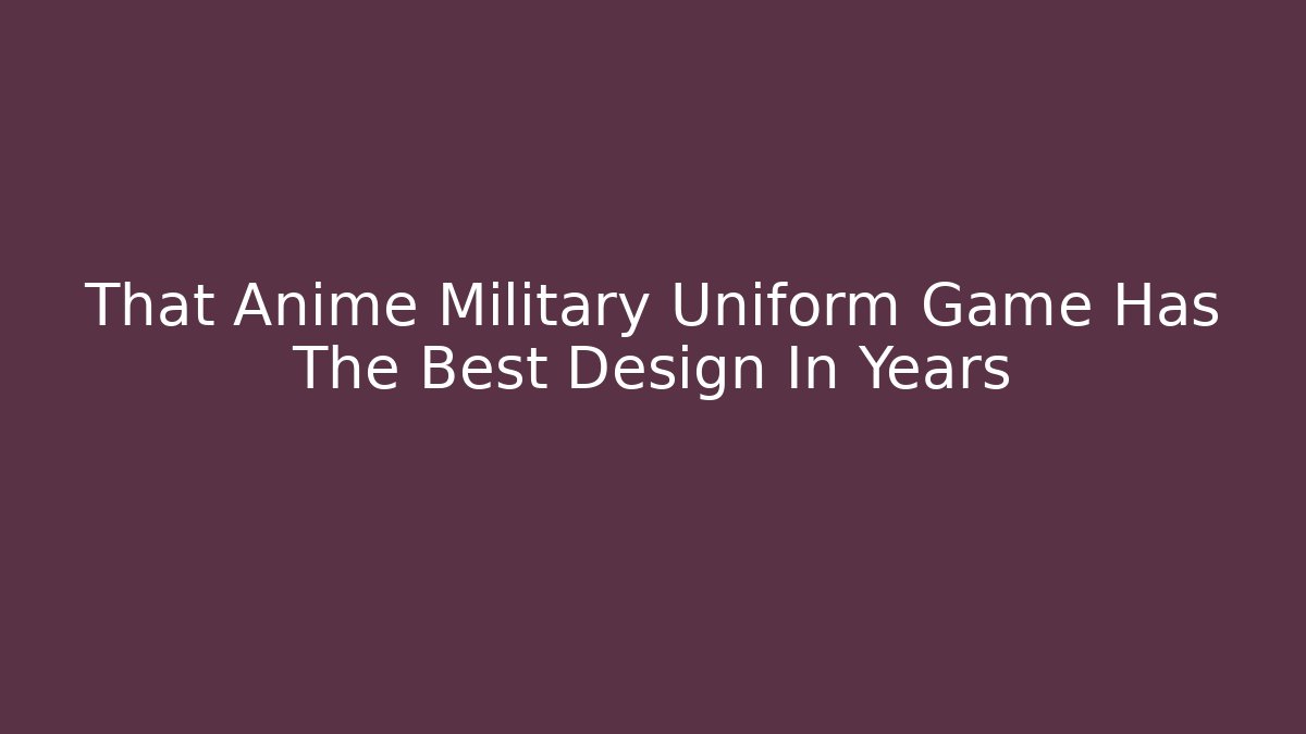 That Anime Military Uniform Game Has The Best Design In Years - The Family Holidays