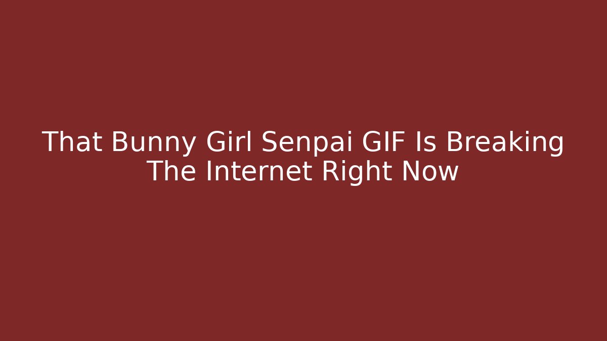 That Bunny Girl Senpai GIF Is Breaking The Internet Right Now