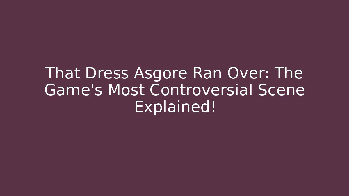 That Dress Asgore Ran Over: The Game's Most Controversial Scene Explained!