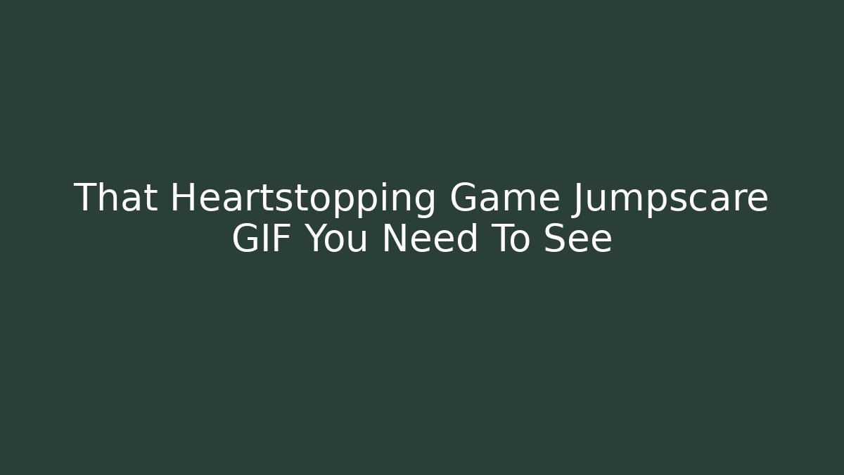 That Heartstopping Game Jumpscare GIF You Need To See
