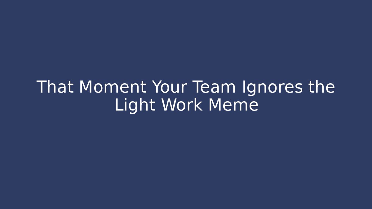 That Moment Your Team Ignores the Light Work Meme