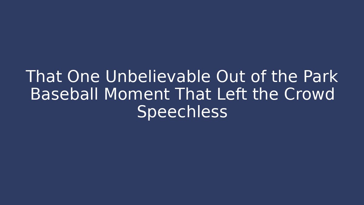 That One Unbelievable Out of the Park Baseball Moment That Left the Crowd Speechless