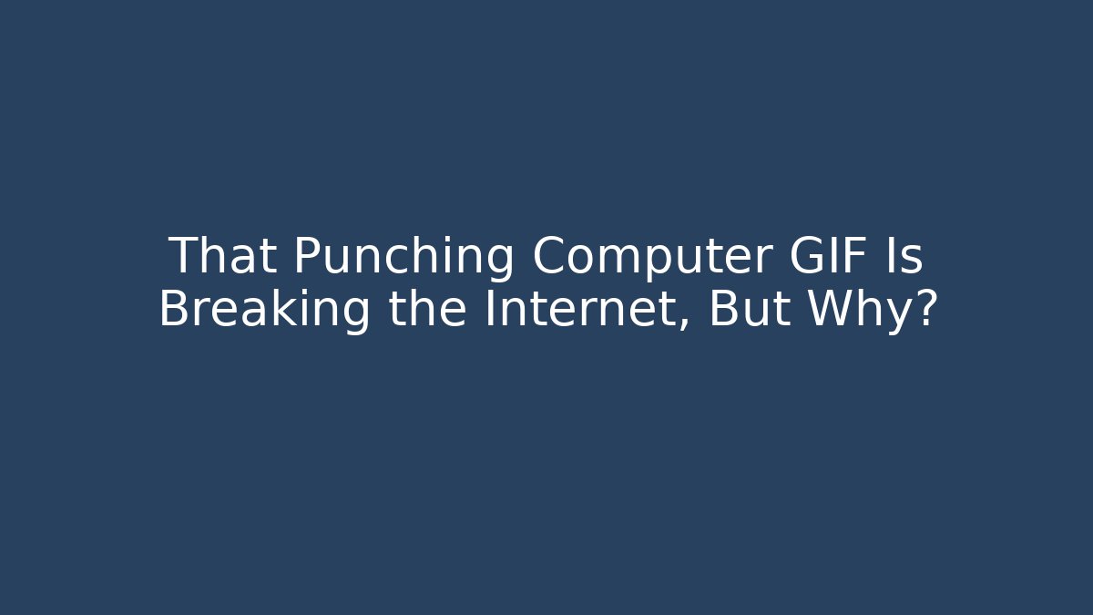 That Punching Computer GIF Is Breaking the Internet, But Why?