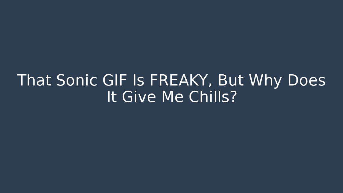 That Sonic GIF Is FREAKY, But Why Does It Give Me Chills?