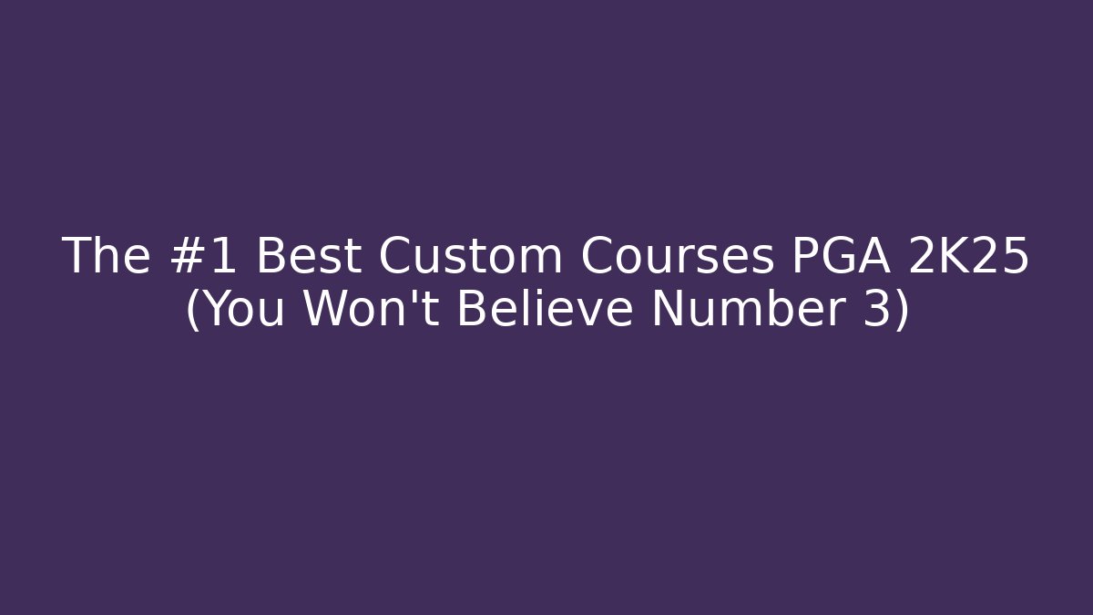 The #1 Best Custom Courses PGA 2K25 (You Won't Believe Number 3)