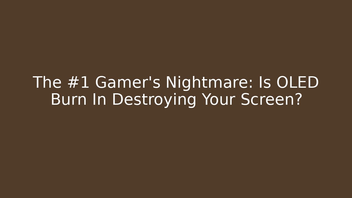 The #1 Gamer’s Nightmare: Is OLED Burn In Destroying Your Screen?