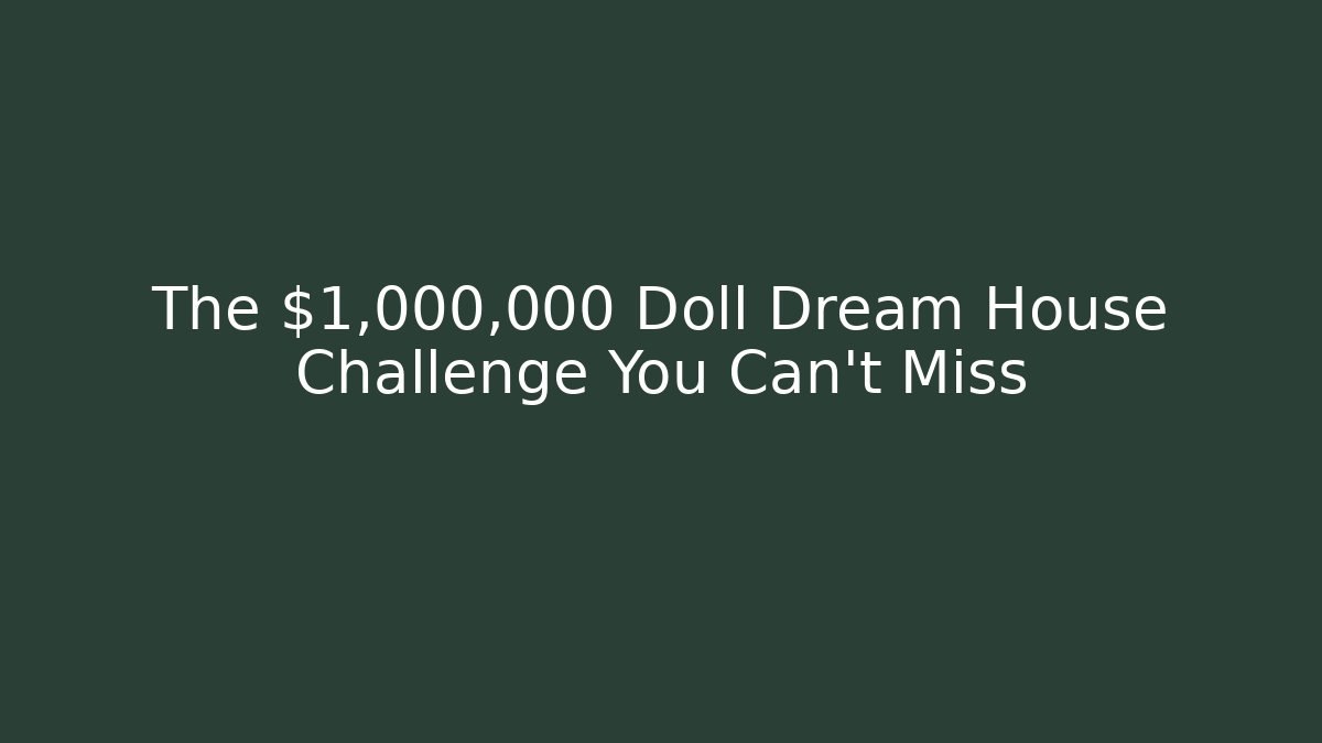 The $1,000,000 Doll Dream House Challenge You Can't Miss