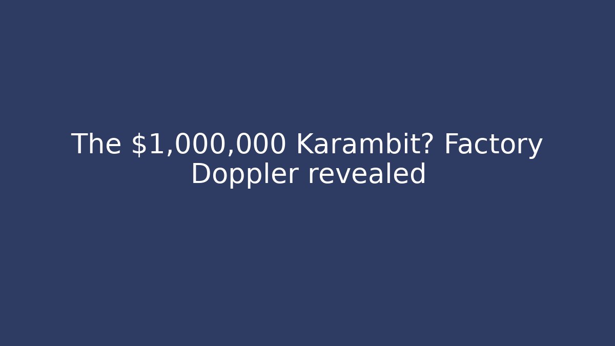 The $1,000,000 Karambit? Factory Doppler revealed