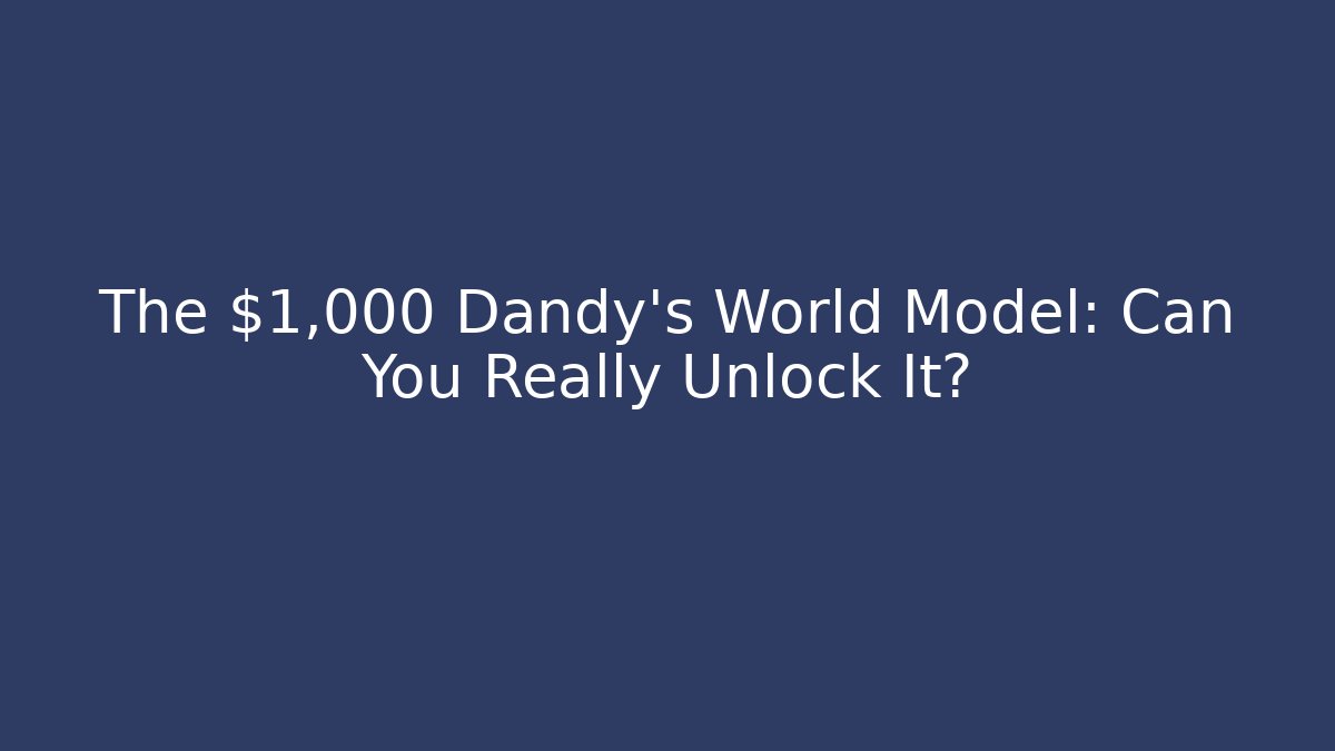 The $1,000 Dandy's World Model: Can You Really Unlock It?