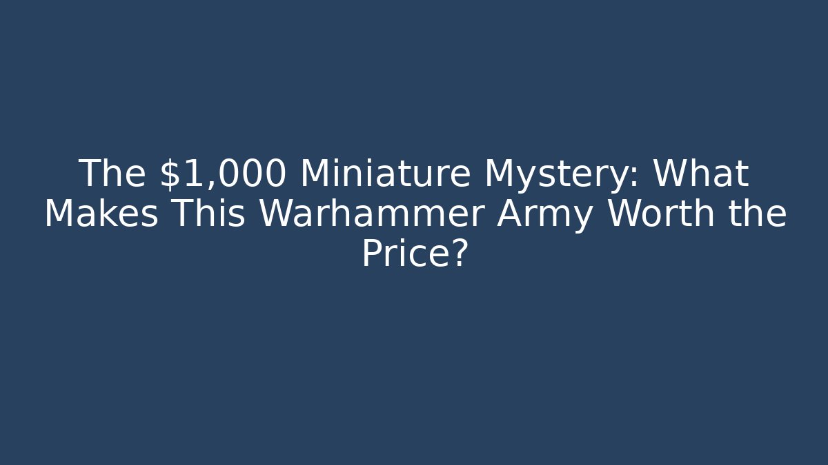The $1,000 Miniature Mystery: What Makes This Warhammer Army Worth the Price?