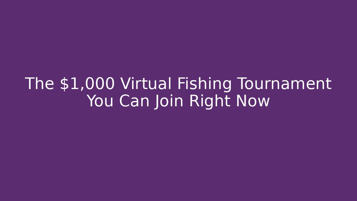 The $1,000 Virtual Fishing Tournament You Can Join Right Now