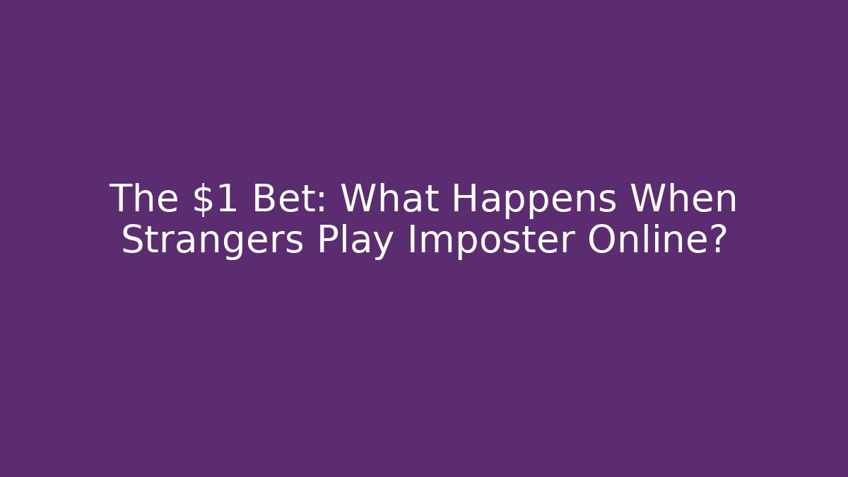 The $1 Bet: What Happens When Strangers Play Imposter Online?