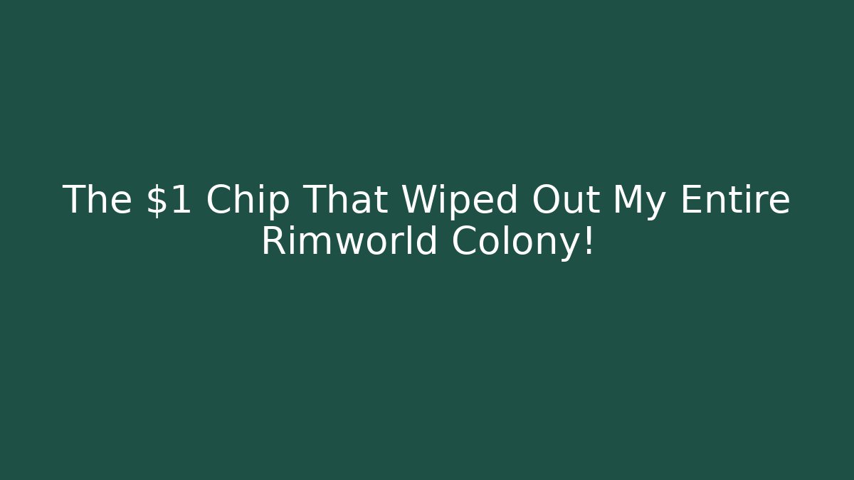 The $1 Chip That Wiped Out My Entire Rimworld Colony!