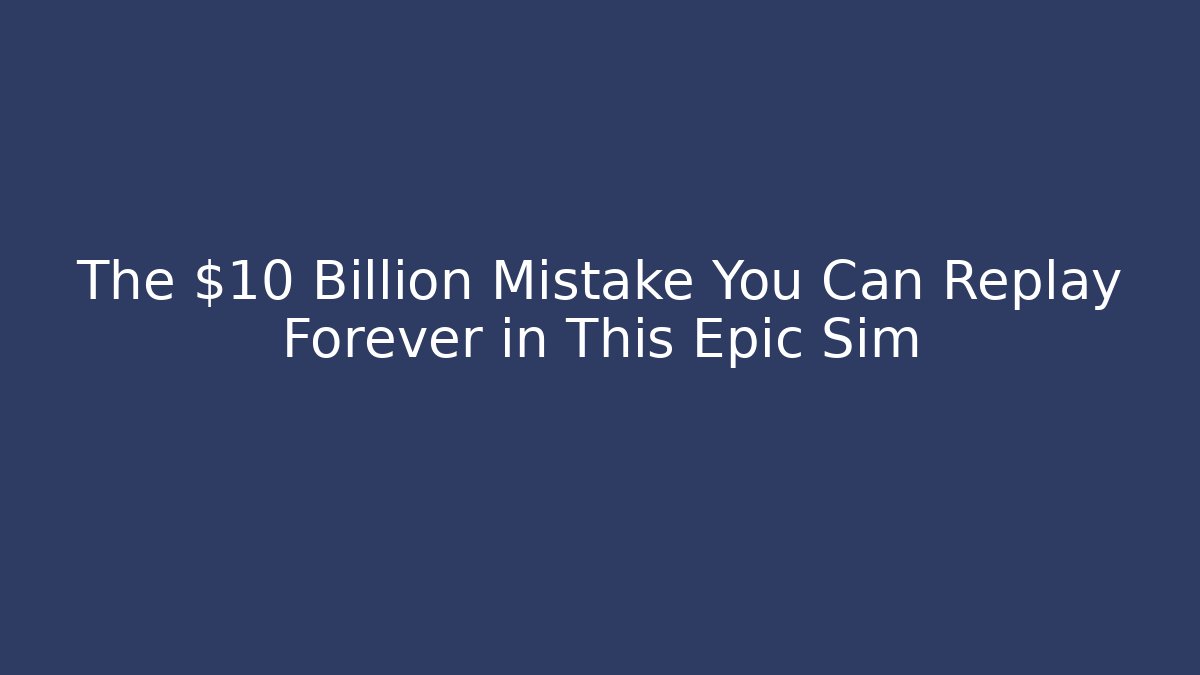 The $10 Billion Mistake You Can Replay Forever in This Epic Sim