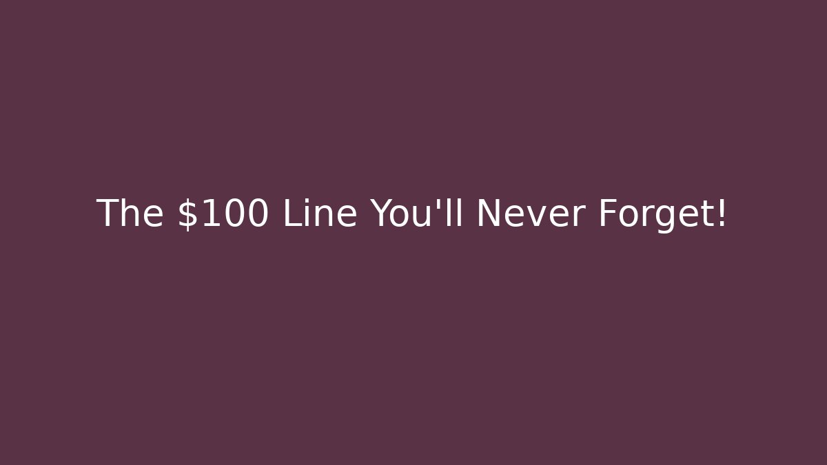 The $100 Line You'll Never Forget!