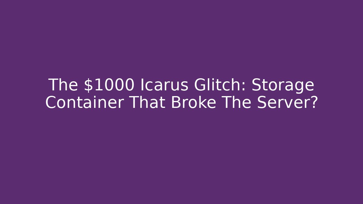 The $1000 Icarus Glitch: Storage Container That Broke The Server? - The Family Holidays