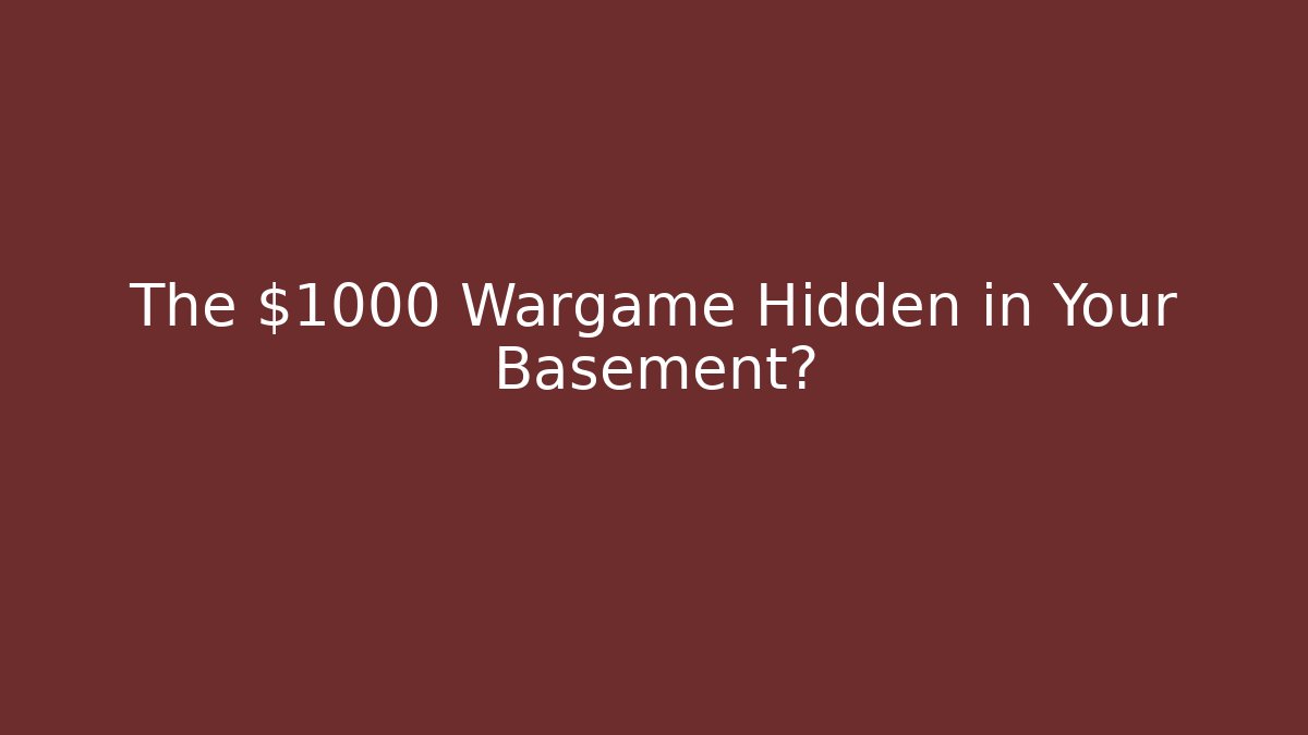 The $1000 Wargame Hidden in Your Basement?