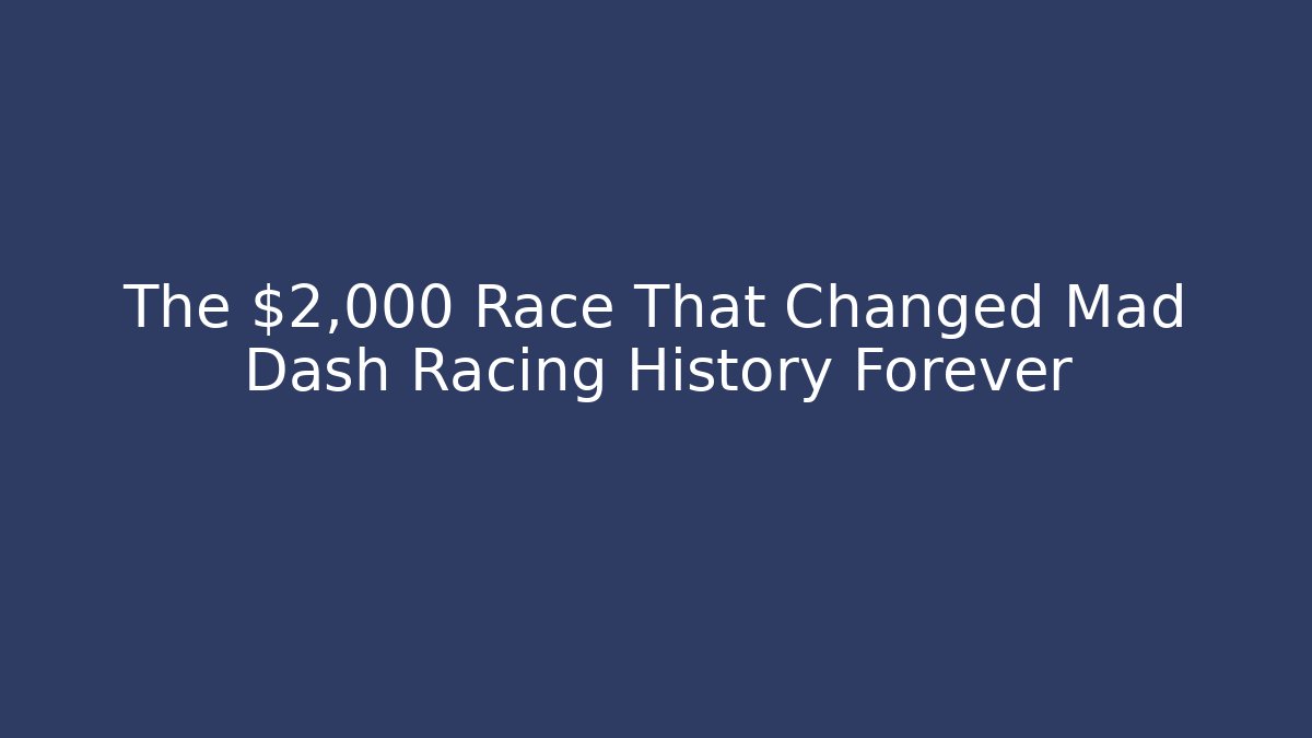 The $2,000 Race That Changed Mad Dash Racing History Forever - The Family Holidays