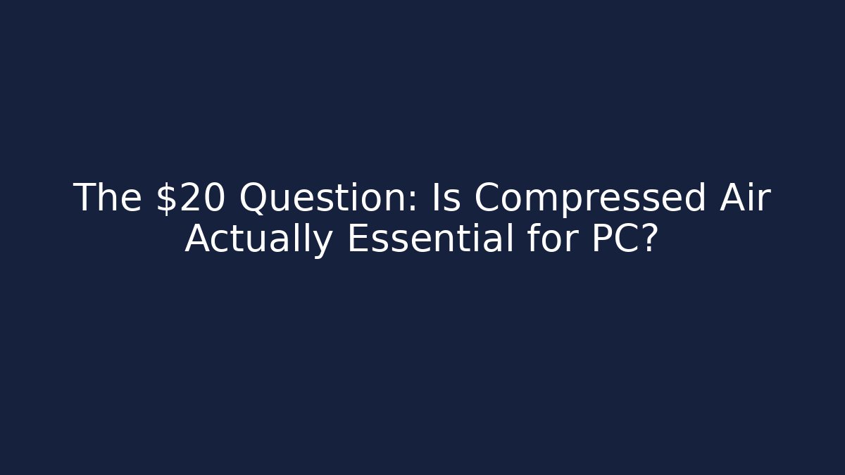 The $20 Question: Is Compressed Air Actually Essential for PC?