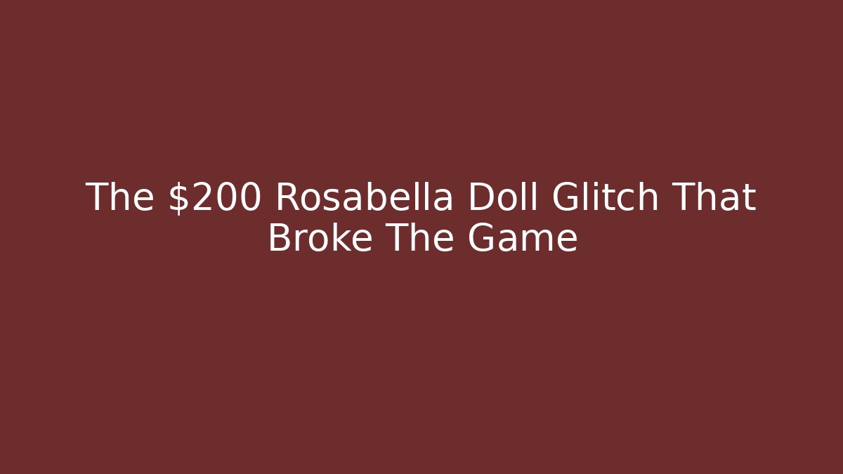 The $200 Rosabella Doll Glitch That Broke The Game