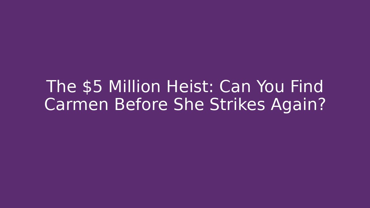 The $5 Million Heist: Can You Find Carmen Before She Strikes Again?