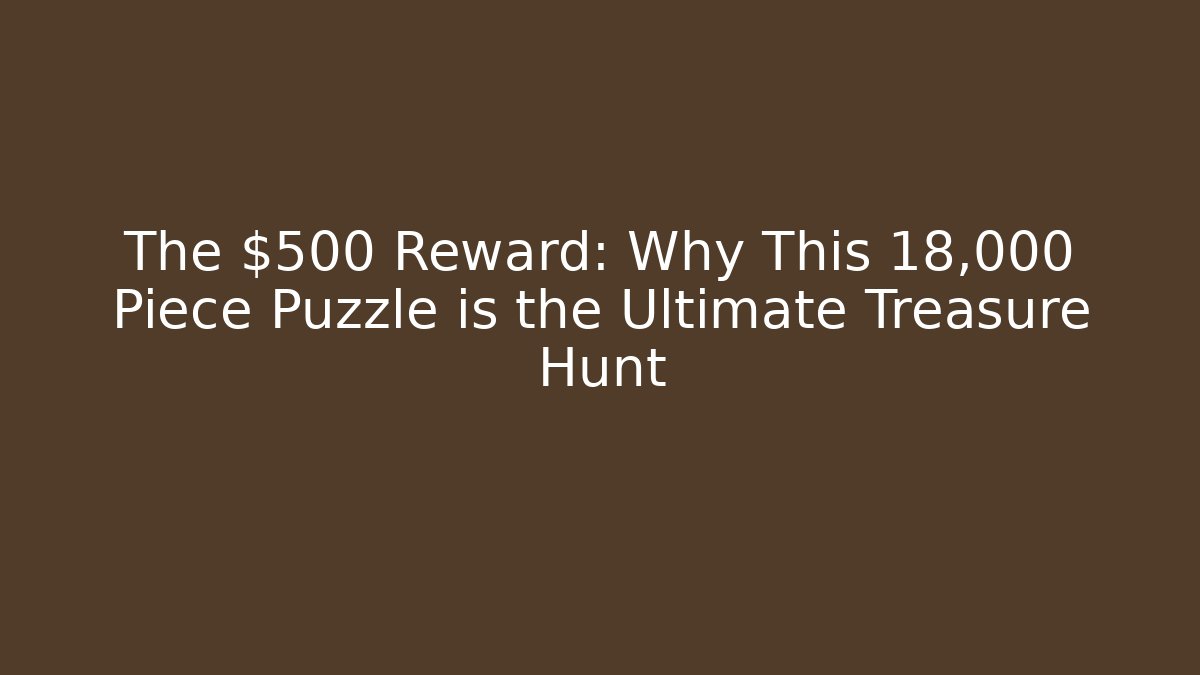 The $500 Reward: Why This 18,000 Piece Puzzle is the Ultimate Treasure Hunt