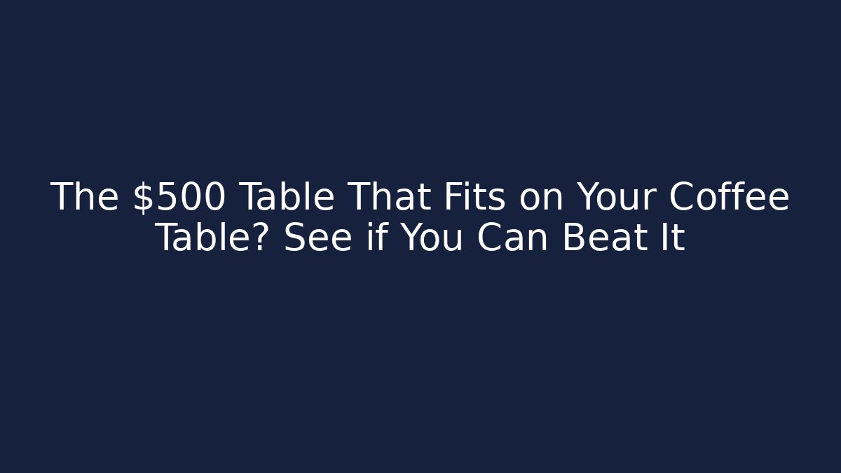 The $500 Table That Fits on Your Coffee Table? See if You Can Beat It