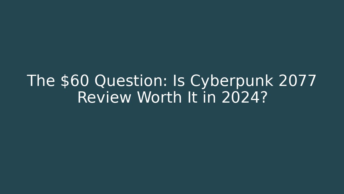 The $60 Question: Is Cyberpunk 2077 Review Worth It in 2024?