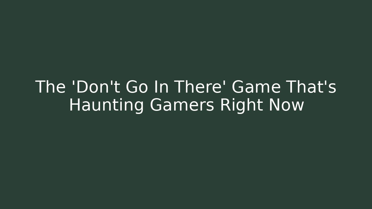 The 'Don't Go In There' Game That's Haunting Gamers Right Now