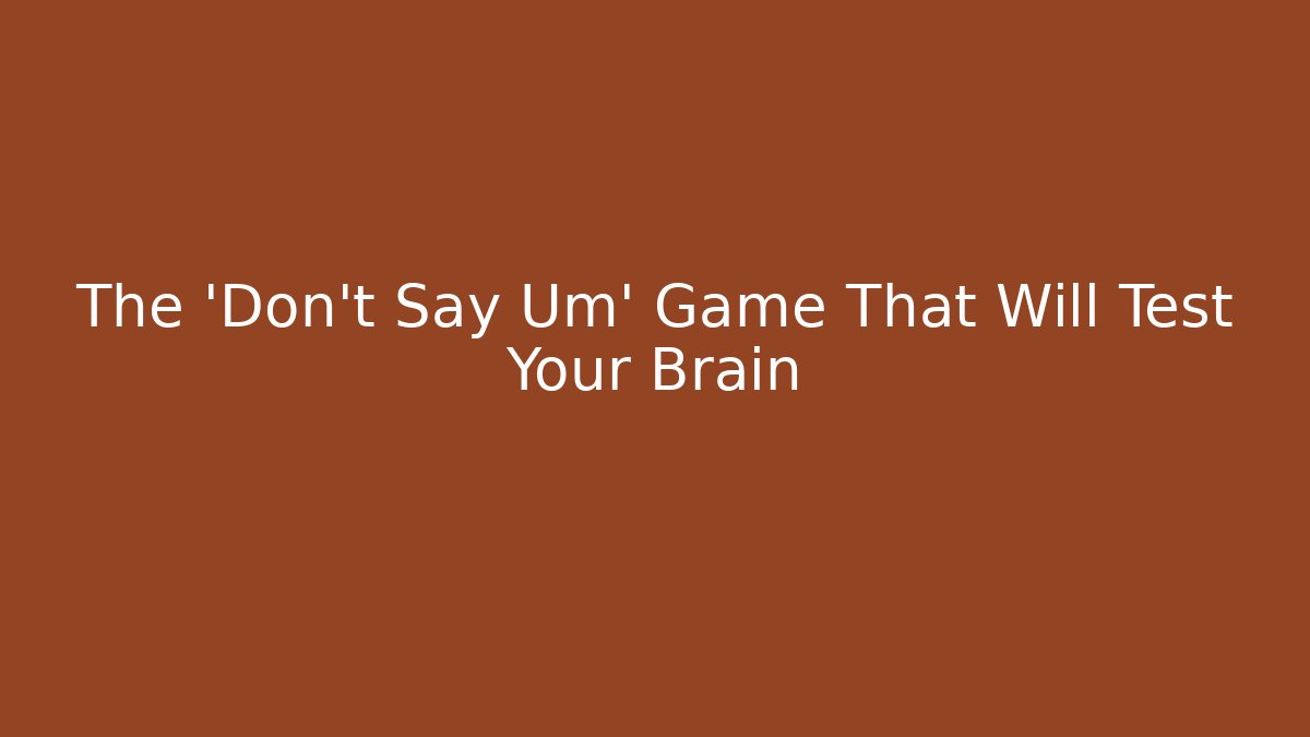 The 'Don't Say Um' Game That Will Test Your Brain