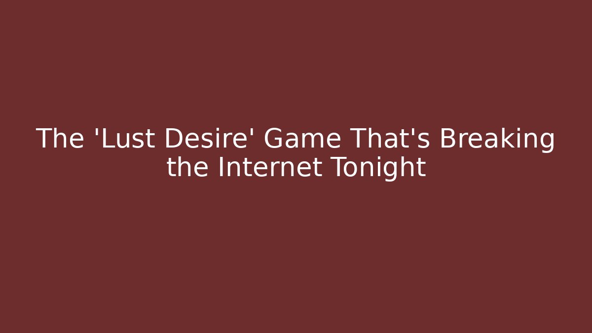 The 'Lust Desire' Game That's Breaking the Internet Tonight