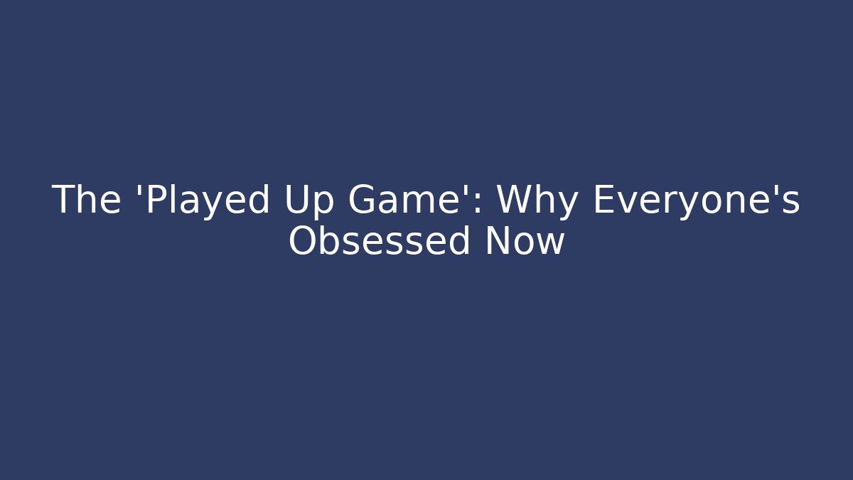 The 'Played Up Game': Why Everyone's Obsessed Now