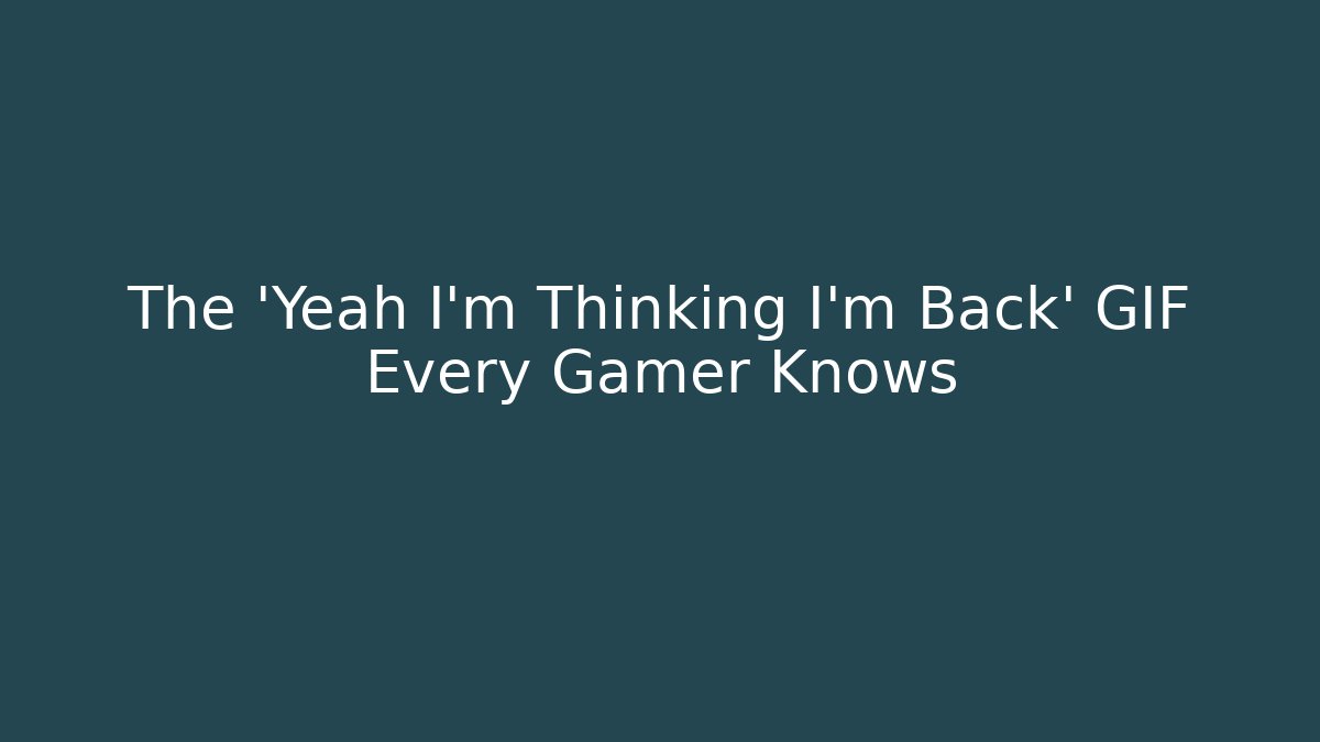 The 'Yeah I'm Thinking I'm Back' GIF Every Gamer Knows