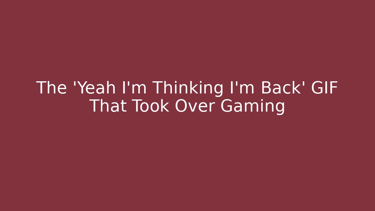 The 'Yeah I'm Thinking I'm Back' GIF That Took Over Gaming