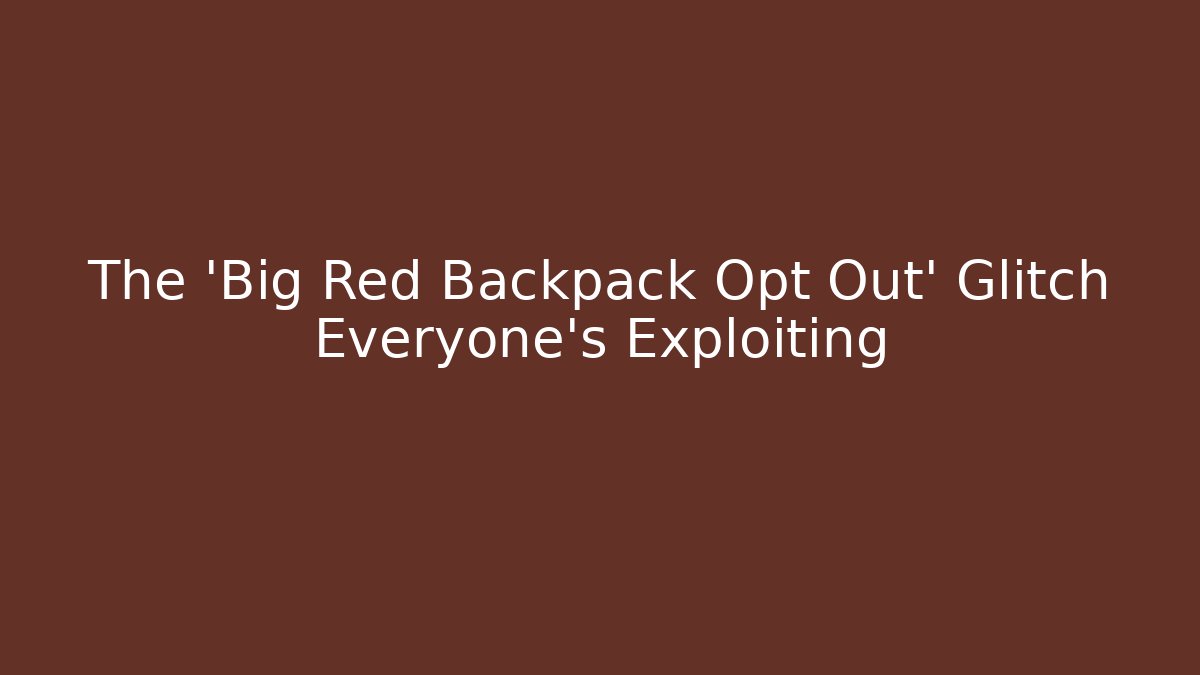 The ‘Big Red Backpack Opt Out’ Glitch Everyone’s Exploiting - The Family Holidays