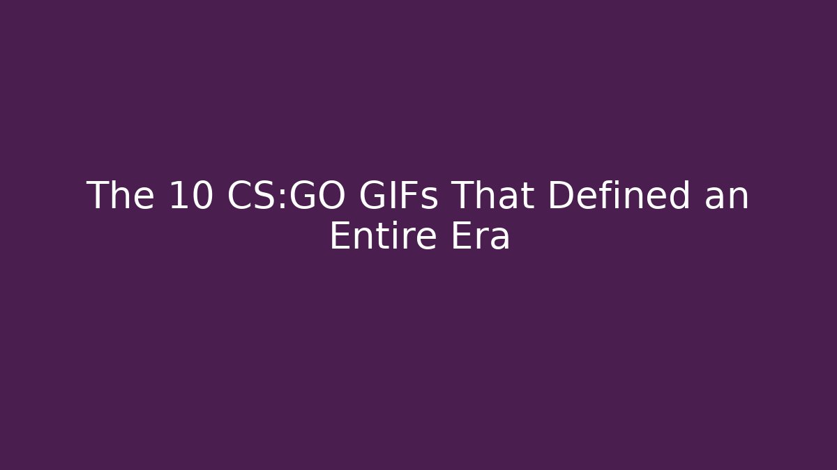 The 10 CS:GO GIFs That Defined an Entire Era - The Family Holidays